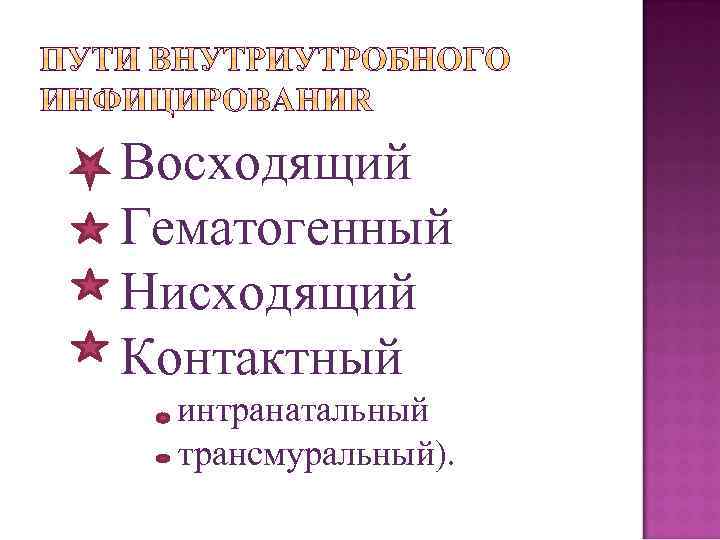 Восходящий Гематогенный Нисходящий Контактный интранатальный трансмуральный). 