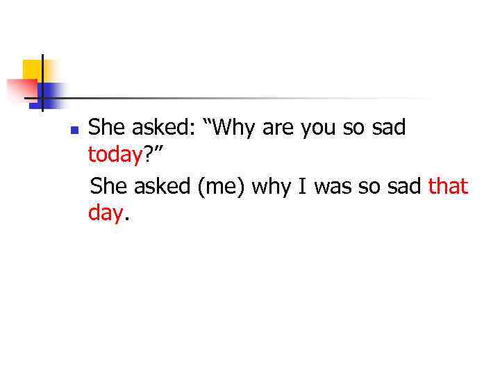 n She asked: “Why are you so sad today? ” She asked (me) why