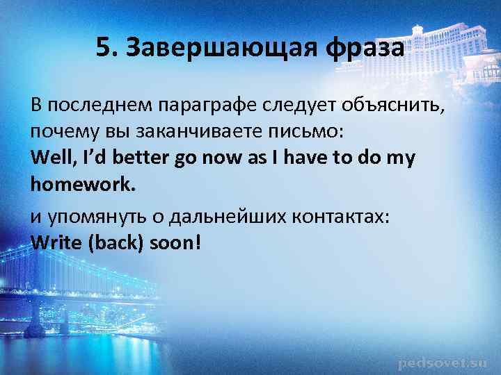 5. Завершающая фраза В последнем параграфе следует объяснить, почему вы заканчиваете письмо: Well, I’d