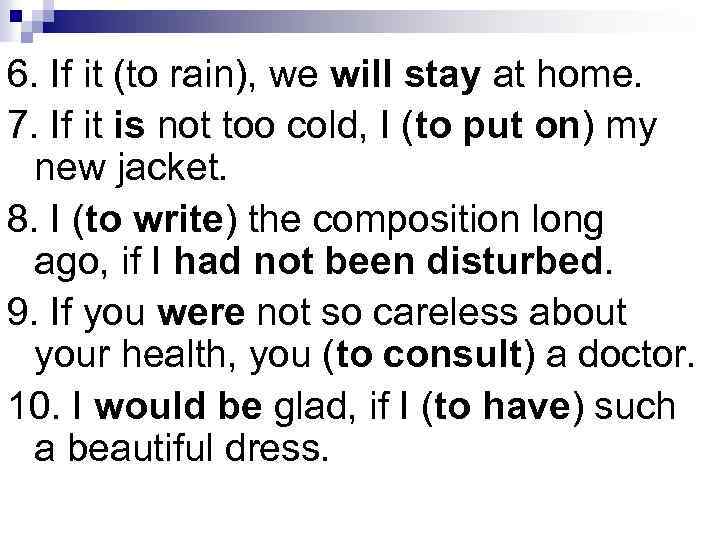 6. If it (to rain), we will stay at home. 7. If it is