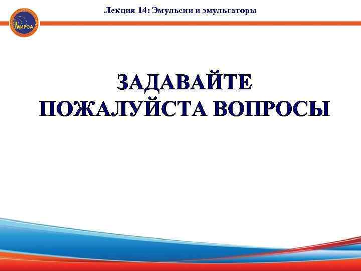 Лекция 14: Эмульсии и эмульгаторы ЗАДАВАЙТЕ ПОЖАЛУЙСТА ВОПРОСЫ 