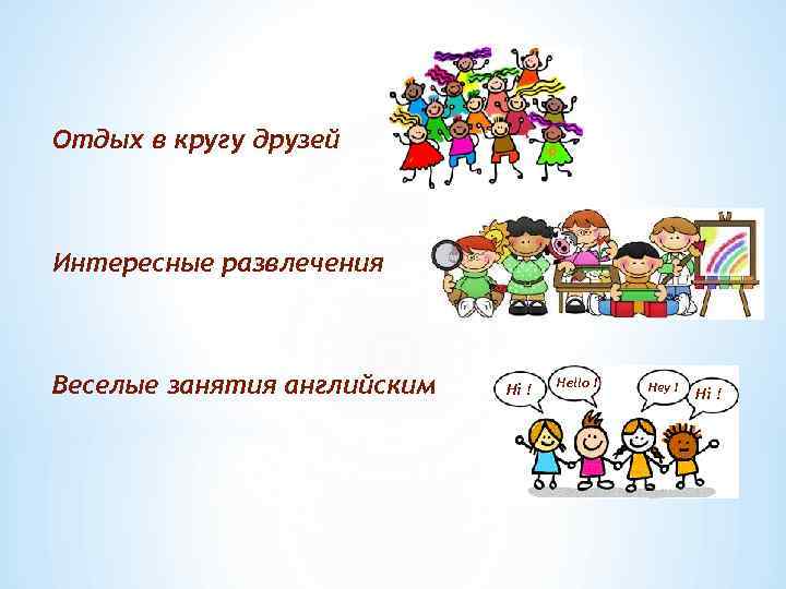 Отдых в кругу друзей Интересные развлечения Веселые занятия английским Hi ! Hello ! Hey