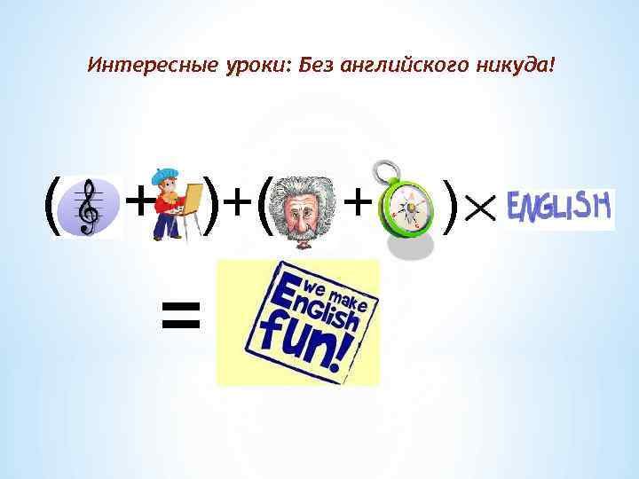 Интересные уроки: Без английского никуда! ( + )+ ( = + ) 