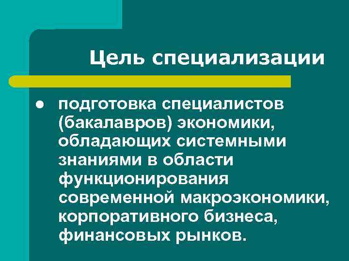 Цель специализации l подготовка специалистов (бакалавров) экономики, обладающих системными знаниями в области функционирования современной