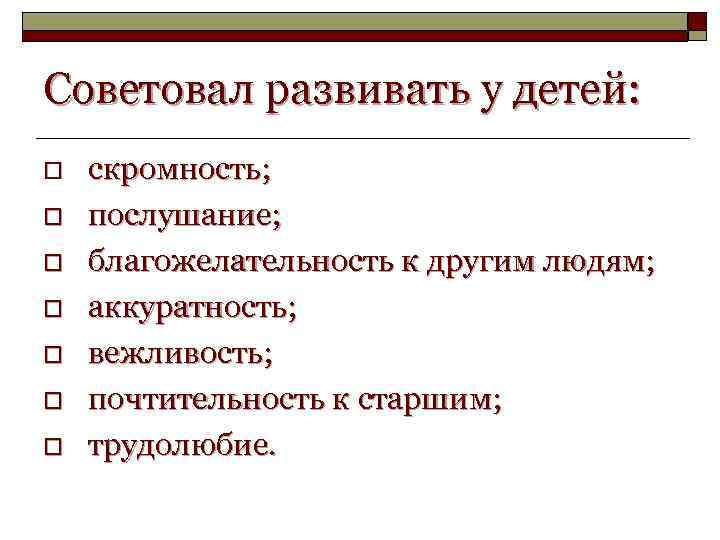 Советовал развивать у детей: o o o o скромность; послушание; благожелательность к другим людям;