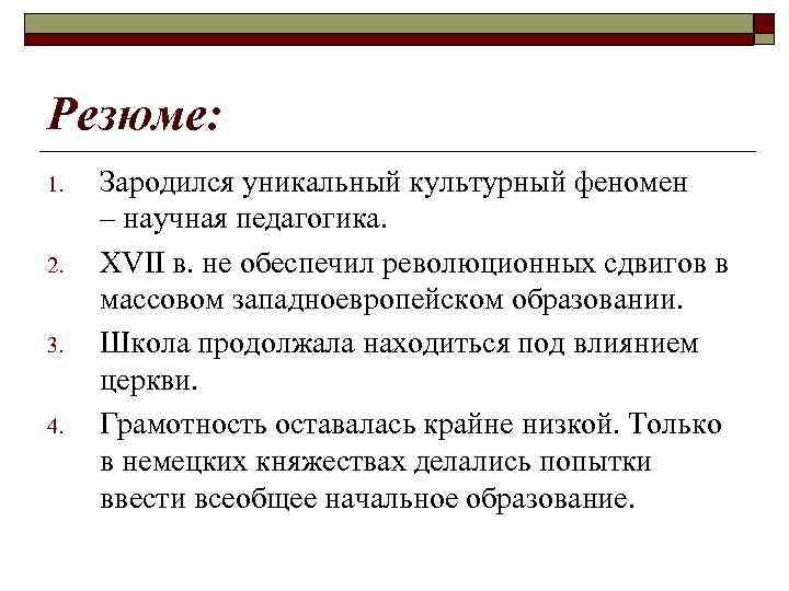 Резюме: 1. 2. 3. 4. Зародился уникальный культурный феномен – научная педагогика. ХVII в.