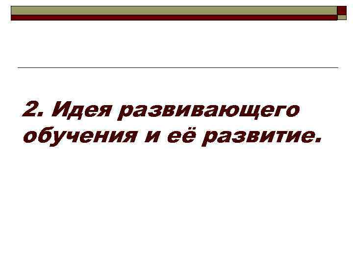 2. Идея развивающего обучения и её развитие. 