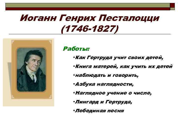 Иоганн Генрих Песталоцци (1746 -1827) Работы: • Как Гертруда учит своих детей, • Книга