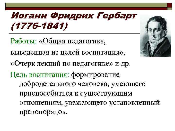 Иоганн Фридрих Гербарт (1776 -1841) Работы: «Общая педагогика, выведенная из целей воспитания» , «Очерк