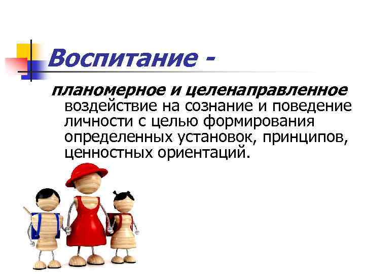 Воспитание планомерное и целенаправленное воздействие на сознание и поведение личности с целью формирования определенных