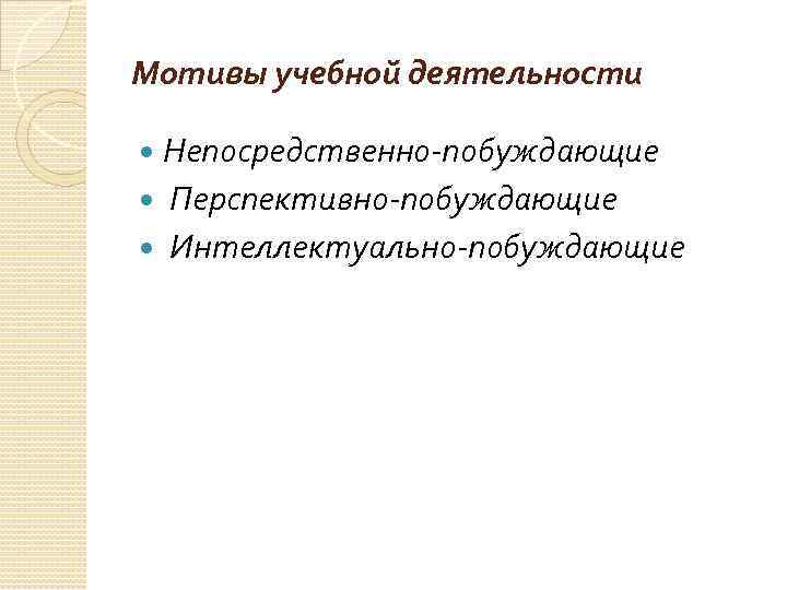 Мотивы учебной деятельности Непосредственно-побуждающие Перспективно-побуждающие Интеллектуально-побуждающие 