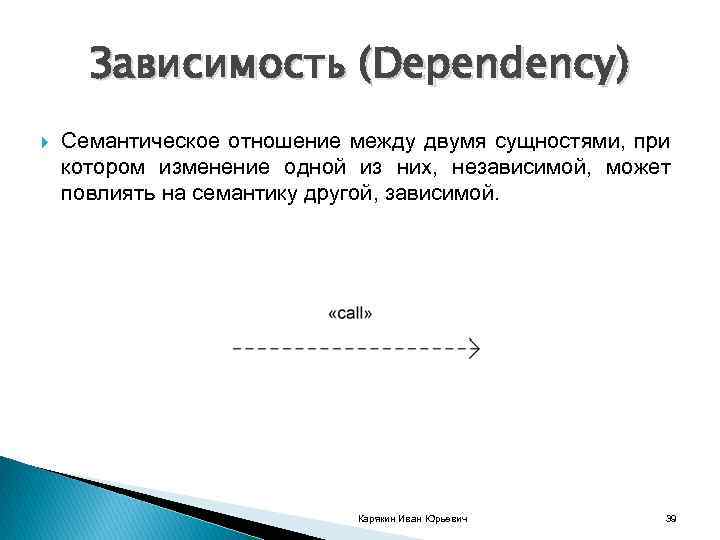 Зависимость (Dependency) Семантическое отношение между двумя сущностями, при котором изменение одной из них, независимой,