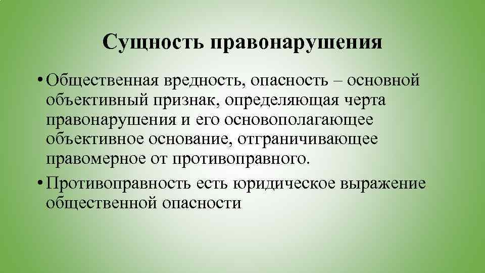 Сущность правонарушения • Общественная вредность, опасность – основной объективный признак, определяющая черта правонарушения и