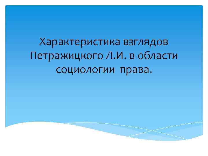 Характеристика взглядов Петражицкого Л. И. в области социологии права. 