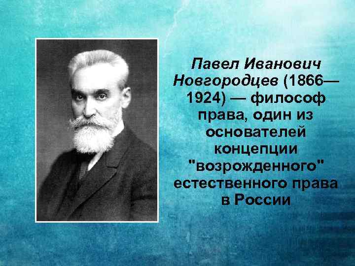 Павел Иванович Новгородцев (1866— 1924) — философ права, один из основателей концепции 