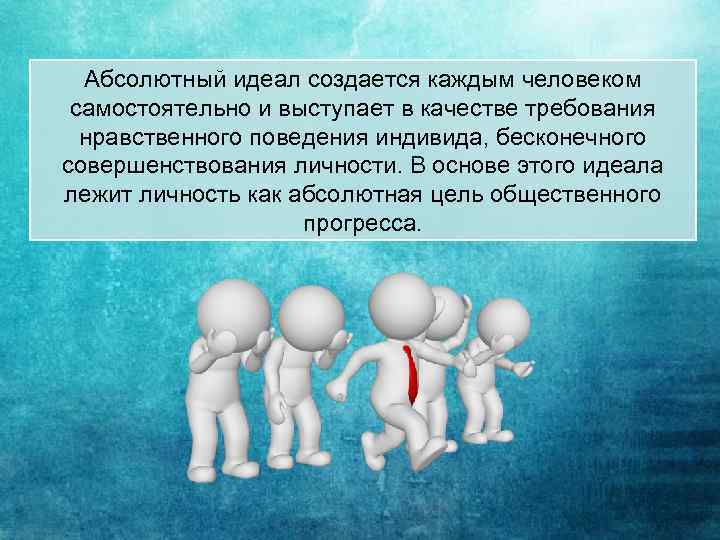 Абсолютный идеал создается каждым человеком самостоятельно и выступает в качестве требования нравственного поведения индивида,