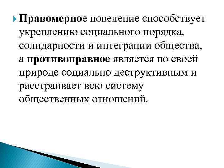  Правомерное поведение способствует укреплению социального порядка, солидарности и интеграции общества, а противоправное является