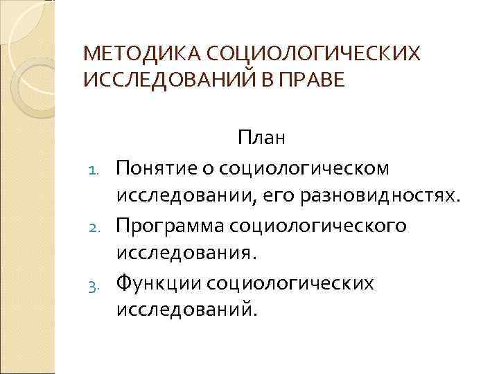 МЕТОДИКА СОЦИОЛОГИЧЕСКИХ ИССЛЕДОВАНИЙ В ПРАВЕ План 1. Понятие о социологическом исследовании, его разновидностях. 2.