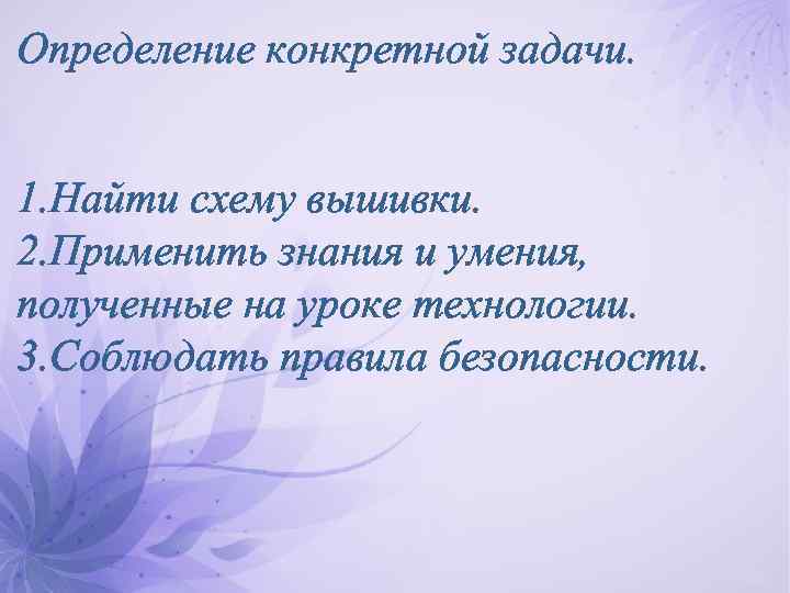 Определение конкретной задачи. 1. Найти схему вышивки. 2. Применить знания и умения, полученные на