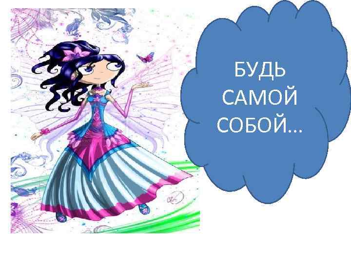 БУДЬ САМОЙ СОБОЙ… 
