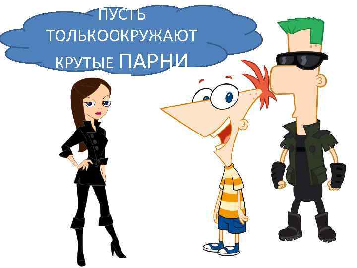 ПУСТЬ ТОЛЬКООКРУЖАЮТ КРУТЫЕ ПАРНИ 