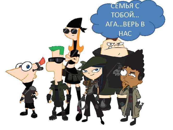 СЕМЬЯ С ТОБОЙ… АГА…ВЕРЬ В НАС 