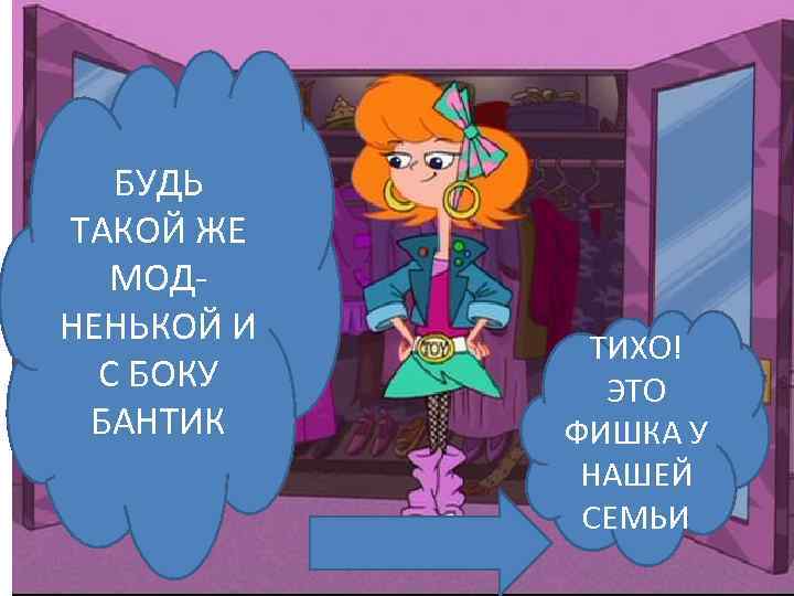БУДЬ ТАКОЙ ЖЕ МОДНЕНЬКОЙ И С БОКУ БАНТИК ТИХО! ЭТО ФИШКА У НАШЕЙ СЕМЬИ
