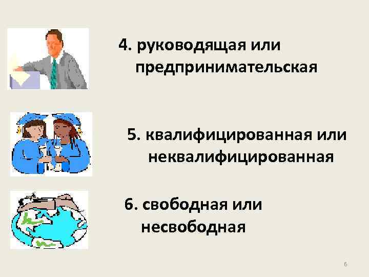 4. руководящая или предпринимательская 5. квалифицированная или неквалифицированная 6. свободная или несвободная 6 