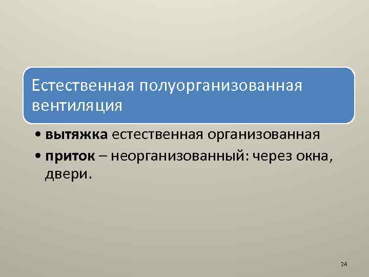 Естественная полуорганизованная вентиляция • вытяжка естественная организованная • приток – неорганизованный: через окна, двери.