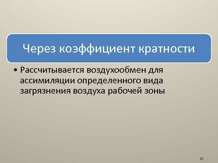 Через коэффициент кратности • Рассчитывается воздухообмен для ассимиляции определенного вида загрязнения воздуха рабочей зоны