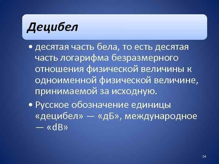 Децибел • десятая часть бела, то есть десятая часть логарифма безразмерного отношения физической величины