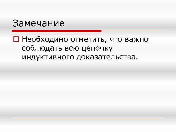 Замечание o Необходимо отметить, что важно соблюдать всю цепочку индуктивного доказательства. 