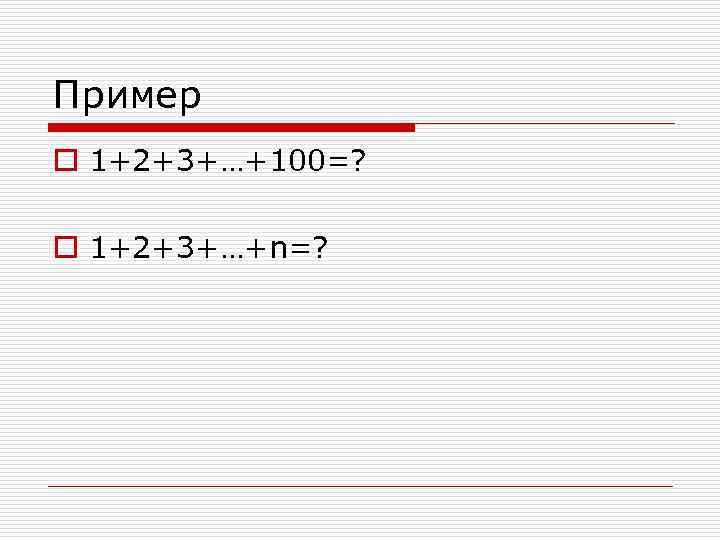 Пример o 1+2+3+…+100=? o 1+2+3+…+n=? 