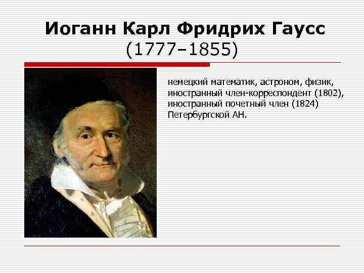  Иоганн Карл Фридрих Гаусс (1777– 1855) немецкий математик, астроном, физик, иностранный член-корреспондент (1802),