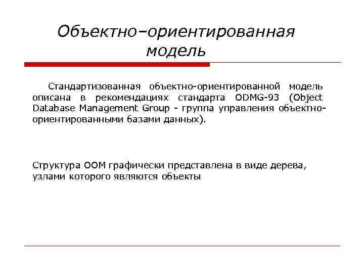 Объектно–ориентированная модель Стандартизованная объектно-ориентированной модель описана в рекомендациях стандарта ODMG-93 (Object Database Management Group