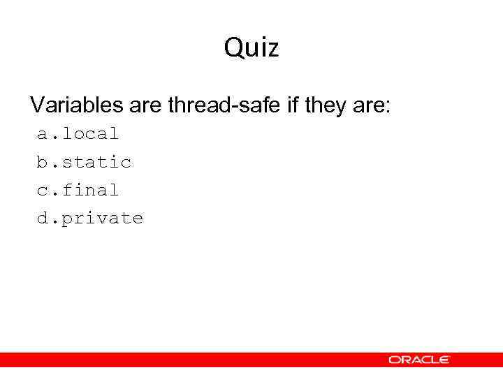 Quiz Variables are thread-safe if they are: a. local b. static c. final d.