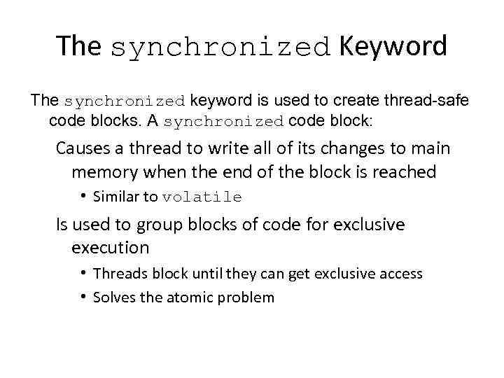 The synchronized Keyword The synchronized keyword is used to create thread-safe code blocks. A