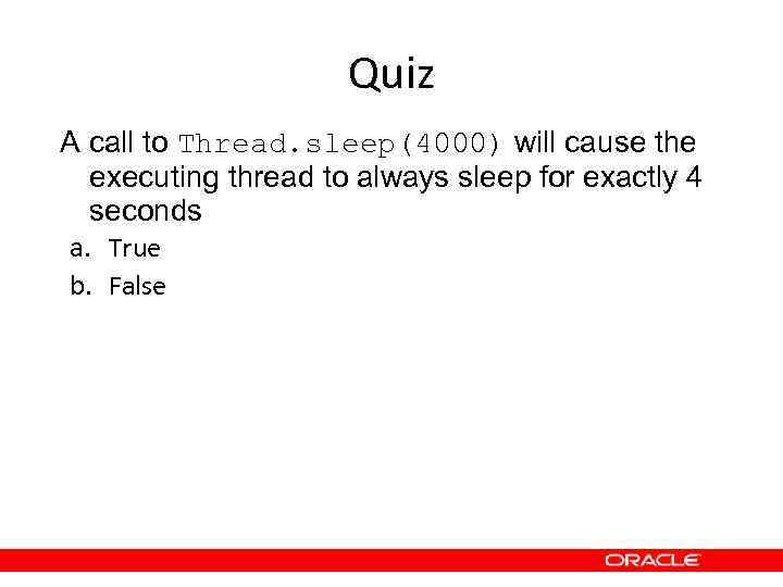 Quiz A call to Thread. sleep(4000) will cause the executing thread to always sleep