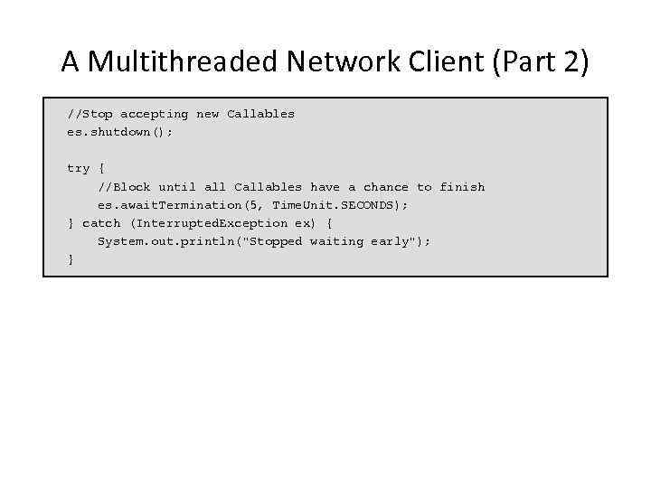 A Multithreaded Network Client (Part 2) //Stop accepting new Callables es. shutdown(); try {