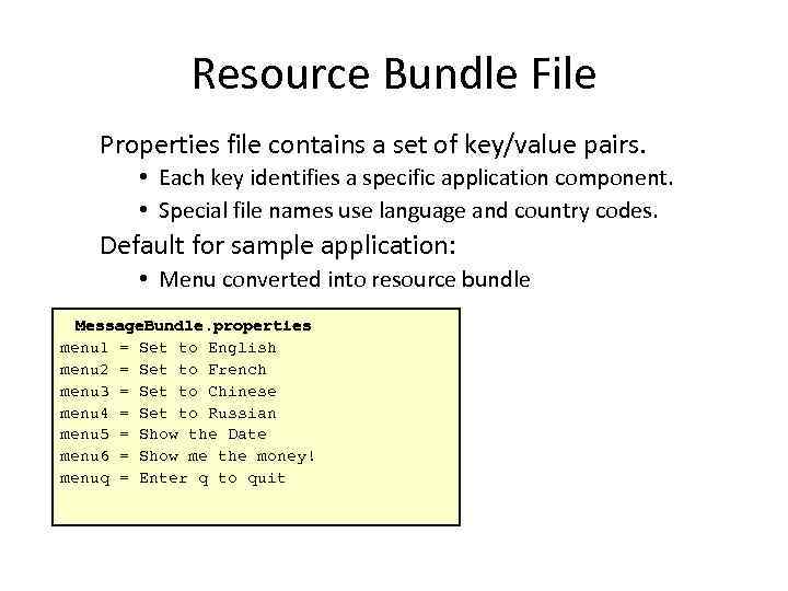 Resource Bundle File Properties file contains a set of key/value pairs. • Each key