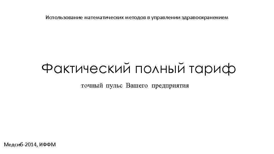 Использование математических методов в управлении здравоохранением Фактический полный тариф точный пульс Вашего предприятия Медсиб-2014,