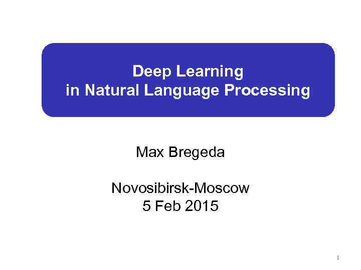 Deep Learning in Natural Language Processing Max Bregeda Novosibirsk-Moscow 5 Feb 2015 1 