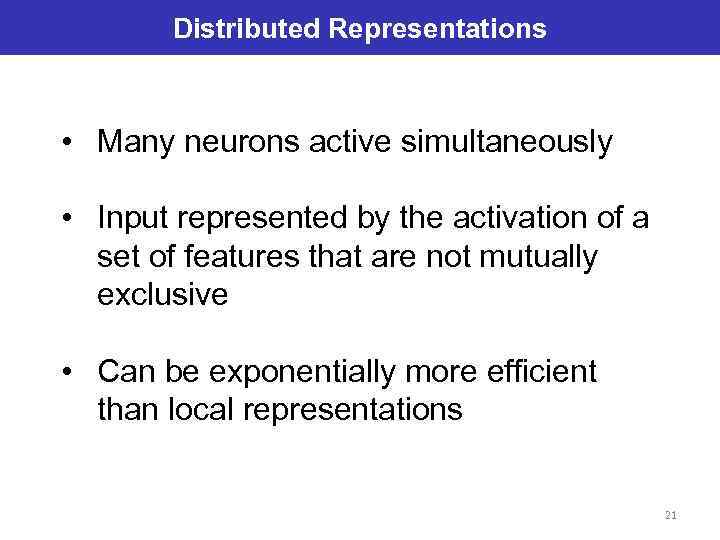 Distributed Representations • Many neurons active simultaneously • Input represented by the activation of