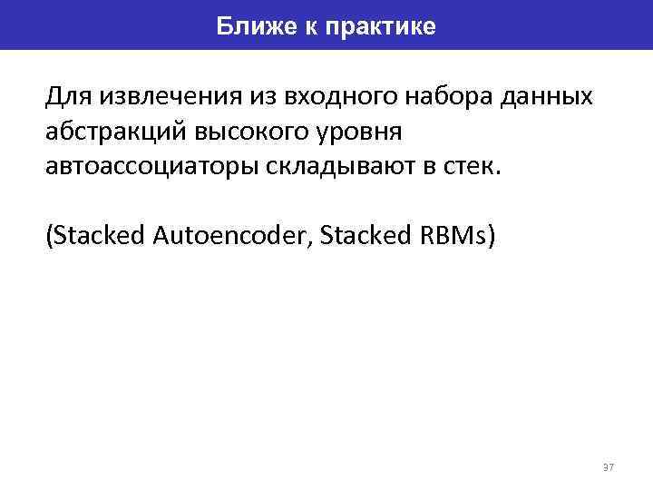 Ближе к практике Для извлечения из входного набора данных абстракций высокого уровня автоассоциаторы складывают