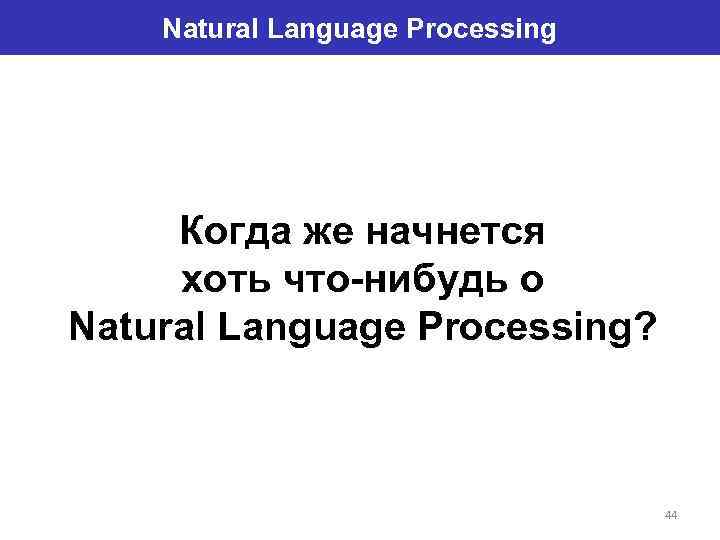 Natural Language Processing Когда же начнется хоть что-нибудь о Natural Language Processing? 44 