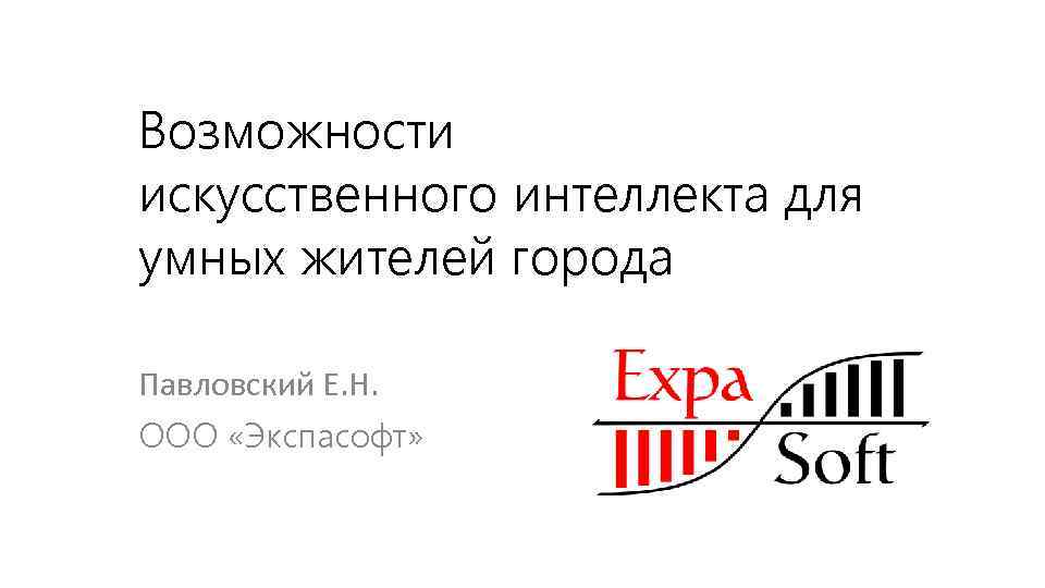 Возможности искусственного интеллекта для умных жителей города Павловский Е. Н. ООО «Экспасофт» 