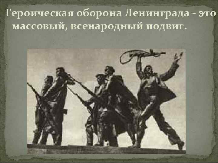  Героическая оборона Ленинграда - это массовый, всенародный подвиг. 