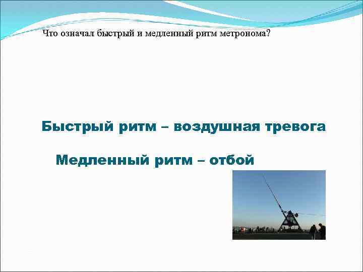 Что означал быстрый и медленный ритм метронома? Быстрый ритм – воздушная тревога Медленный ритм