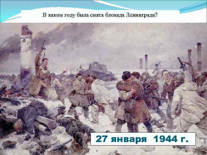 В каком году была снята блокада Ленинграда? 27 января 1944 г. 