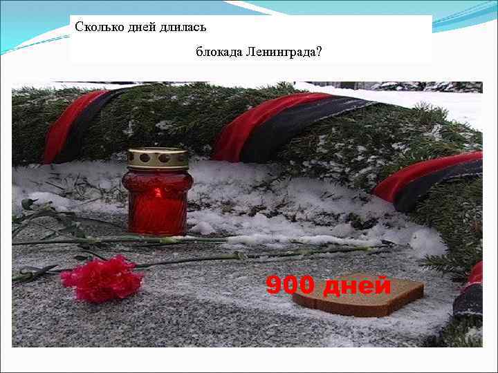 Сколько дней длилась блокада Ленинграда? 900 дней 